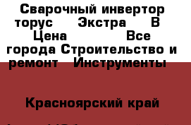 Сварочный инвертор торус-250 Экстра, 220В › Цена ­ 12 000 - Все города Строительство и ремонт » Инструменты   . Красноярский край